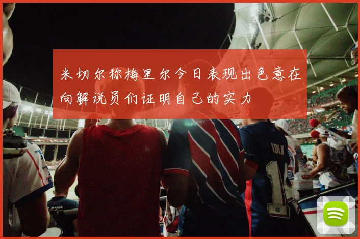 米切尔称梅里尔今日表现出色意在向解说员们证明自己的实力