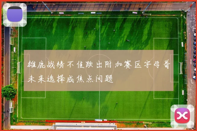雄鹿战绩不佳跌出附加赛区字母哥未来选择成焦点问题