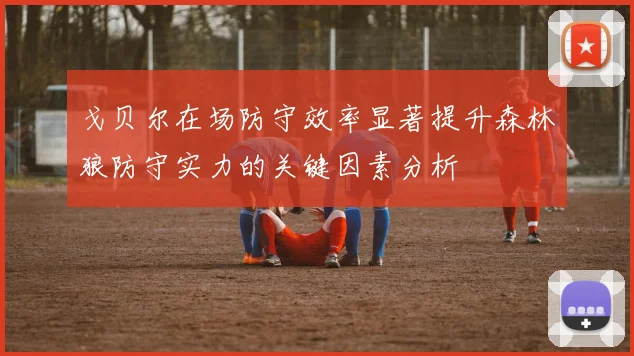 戈贝尔在场防守效率显著提升森林狼防守实力的关键因素分析