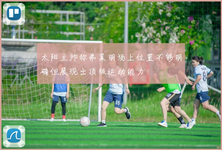 太阳主帅称弗莱明场上位置不够明确但展现出顶级运动能力