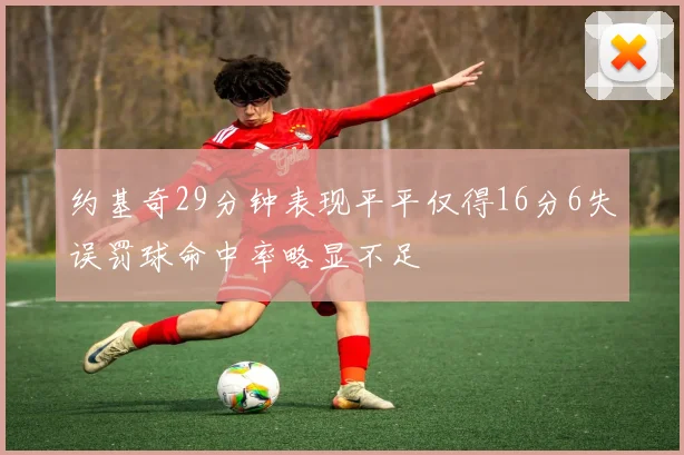 约基奇29分钟表现平平仅得16分6失误罚球命中率略显不足