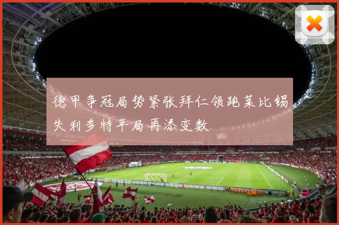 德甲争冠局势紧张拜仁领跑莱比锡失利多特平局再添变数