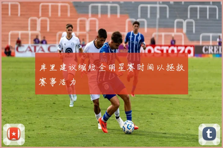 库里建议缩短全明星赛时间以拯救赛事活力