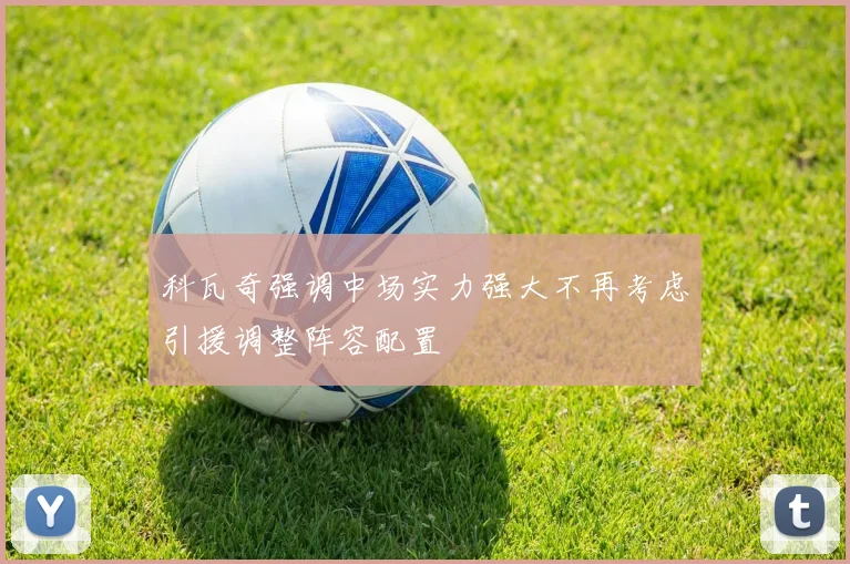 科瓦奇强调中场实力强大不再考虑引援调整阵容配置