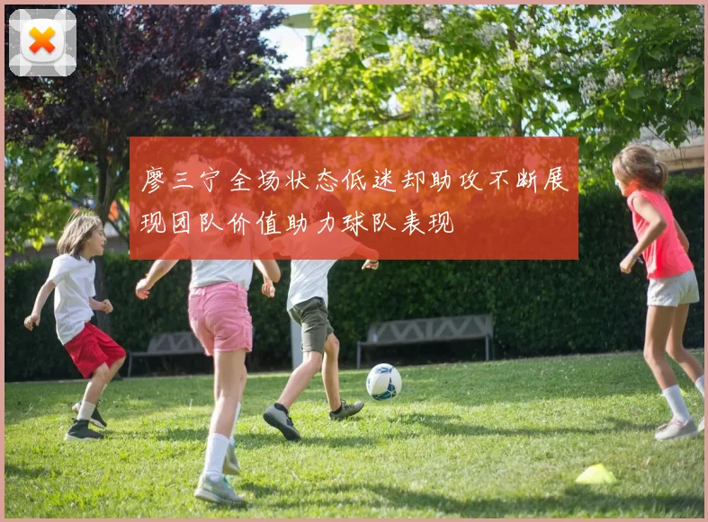 廖三宁全场状态低迷却助攻不断展现团队价值助力球队表现