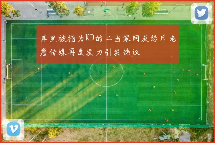 库里被指为KD的二当家网友怒斥老詹传媒再度发力引发热议