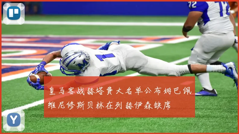 皇马客战赫塔费大名单公布姆巴佩维尼修斯贝林在列赫伊森缺席