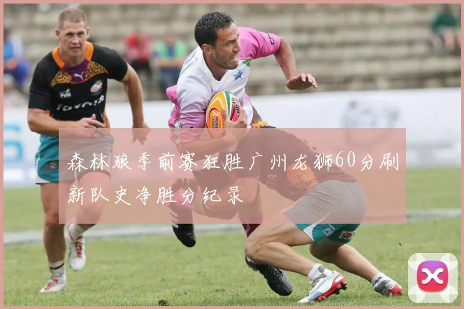 森林狼季前赛狂胜广州龙狮60分刷新队史净胜分纪录
