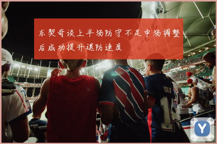 东契奇谈上半场防守不足中场调整后成功提升退防速度