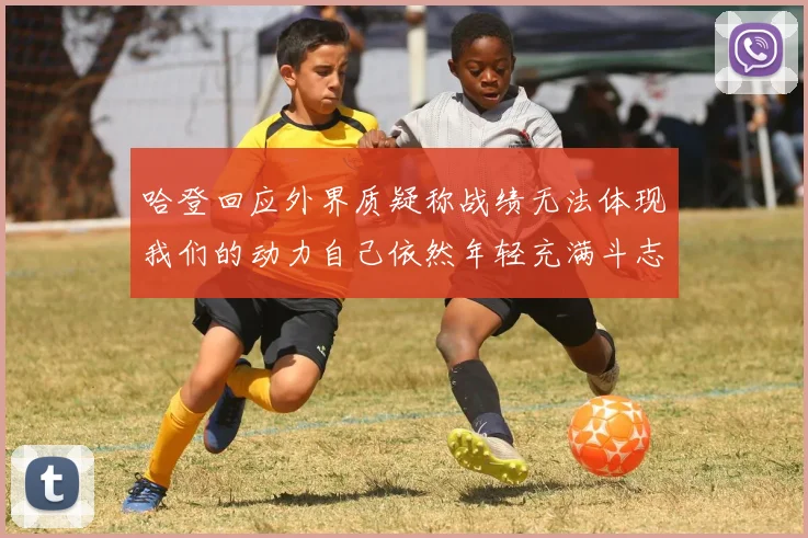 哈登回应外界质疑称战绩无法体现我们的动力自己依然年轻充满斗志